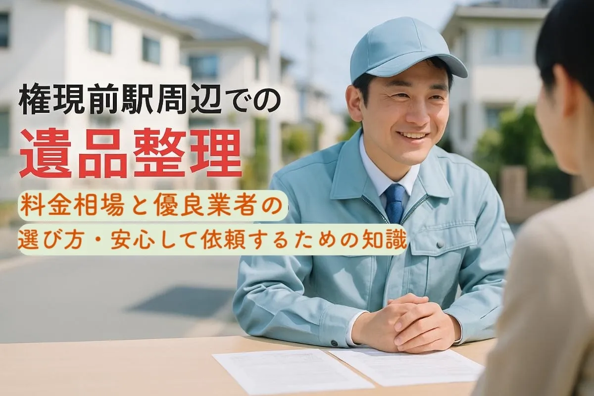 権現前駅周辺での遺品整理の料金相場と優良業者の選び方・安心して依頼するための知識